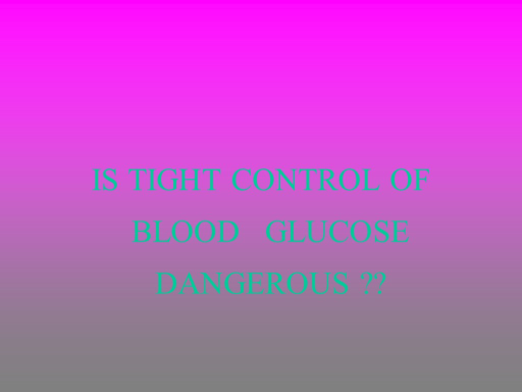 IS TIGHT CONTROL OF BLOOD GLUCOSE DANGEROUS ??